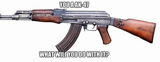 Image result for Give Me AK Meme