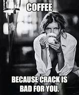 Image result for Coffee Crack Meme