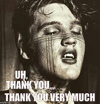 Image result for Elvis Saying Thank You Very Much Meme