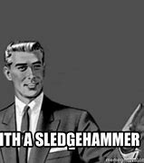 Image result for Sledge Hammer Meme