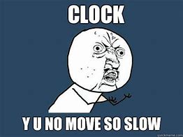 Image result for Slow-Moving Clock Meme