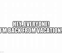 Image result for When You Come Back From Vacation Meme