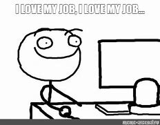 Image result for Say It Loud I Love My Job Meme