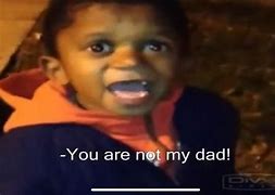 Image result for Your Not My Dad Meme Full