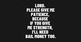 Image result for Lord Give Me Patience Meme