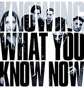 Image result for Knowing What You Know Now