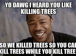 Image result for Tree Killer Meme