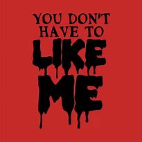 Image result for You Don't Have to Like Me
