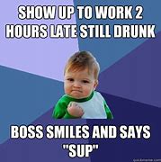 Image result for Show Up to Work Meme