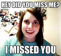 Image result for Do You Miss Me yet Meme