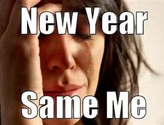 Image result for New Year Same BS Meme