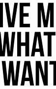 Image result for Give Me What I Want