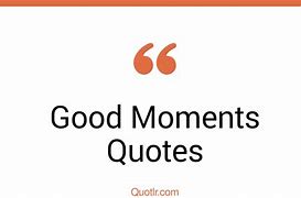 Image result for Good Moments Quotes