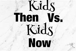 Image result for Kids Then Vs. Now