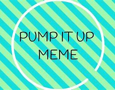 Image result for Pump It Up Meme