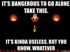 Image result for It's Dangerous to Go Alone Meme