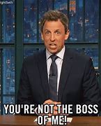 Image result for Not the Boss of Me Meme