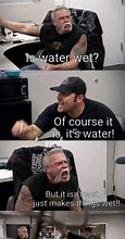 Image result for Is Water Wet Funny Meme