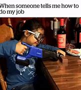 Image result for When Someone Tells Me How to Do My Job Memes