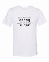 Image result for Be Your Own Sugar Daddy Shirt