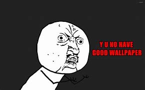 Image result for Y U No Meme Wallpaper