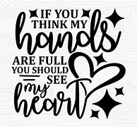 Image result for If You Think My Hands Are Full You Should See My Heart
