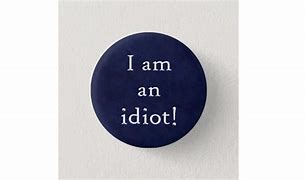 Image result for I'm an Idiot Sign