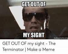 Image result for Get Out of My Sight Meme