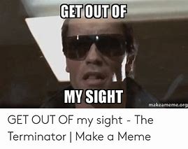 Image result for Get Out of My Sight Meme