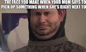 Image result for The Face You Make When Your Mom Meme