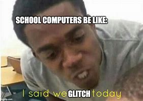 Image result for School Computers Be Like Meme