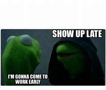 Image result for Show Up to Work Meme