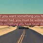 Image result for If You Want Something You Never Had Quotes