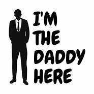Image result for I'm the Daddy Here