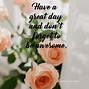 Image result for Great Day to Have a Great Day Meme