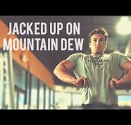 Image result for Jacked Up On Mountain Dew