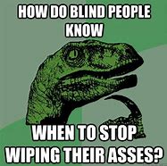 Image result for How Do Blind People Know When to Stop Wiping Meme