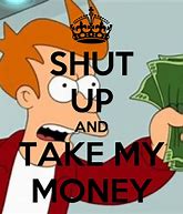 Image result for Shut Up Take My Money Meme