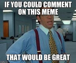 Image result for If You Could Do That Would Be Great Meme