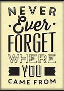Image result for Never Forget Where You Came From