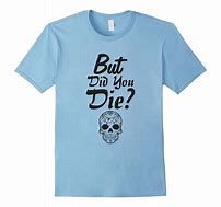 Image result for But Did You Die Tee Shirt
