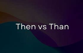 Image result for Than vs Then Examples
