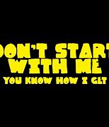 Image result for Don't Start with Me Meme