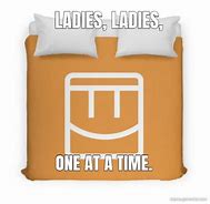 Image result for Ladies Ladies One at a Time Meme