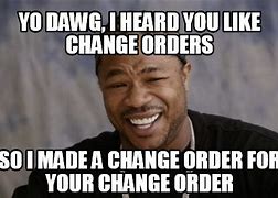 Image result for Change Order Meme
