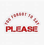 Image result for You Forgot to Say Please