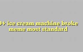 Image result for Ice Cream Machine Broke Meme