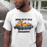 Image result for Bring Me My Keys Shirt Meme