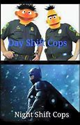 Image result for Night Shift Police Meme