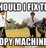 Image result for Funny Copier Not Working Meme